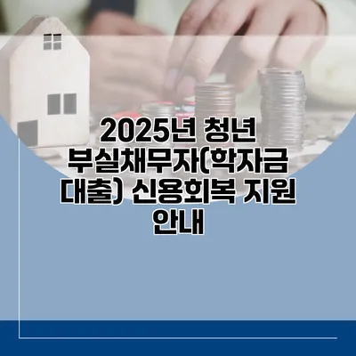 2025년 청년 부실채무자(학자금 대출) 신용회복 지원 안내