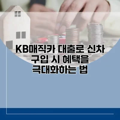 KB매직카 대출로 신차 구입 시 혜택을 극대화하는 법