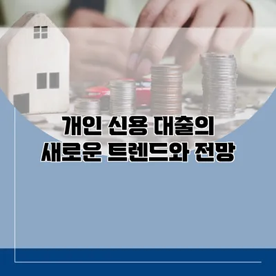개인 신용 대출의 새로운 트렌드와 전망