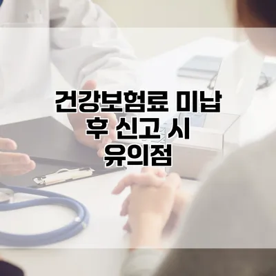 건강보험료 미납 후 신고 시 유의점