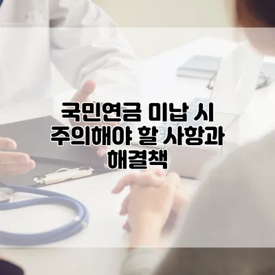 국민연금 미납 시 주의해야 할 사항과 해결책