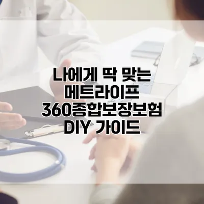 나에게 딱 맞는 메트라이프 360종합보장보험 DIY 가이드