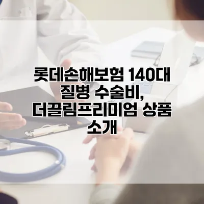 롯데손해보험 140대 질병 수술비, 더끌림프리미엄 상품 소개
