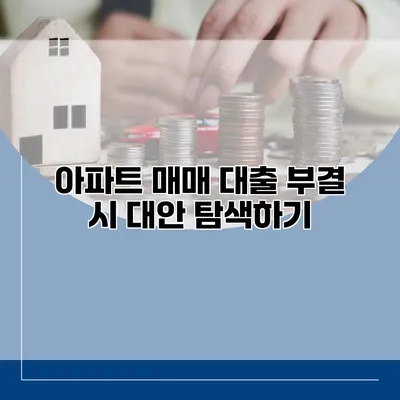 아파트 매매 대출 부결 시 대안 탐색하기