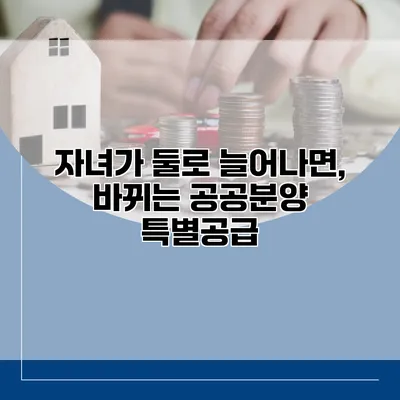 자녀가 둘로 늘어나면, 바뀌는 공공분양 특별공급