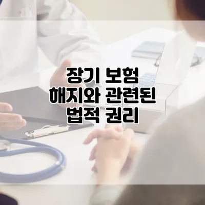 장기 보험 해지와 관련된 법적 권리