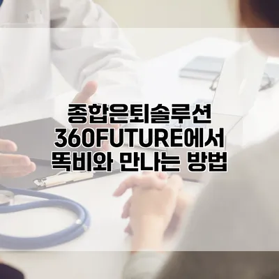 종합은퇴솔루션 360FUTURE에서 똑비와 만나는 방법