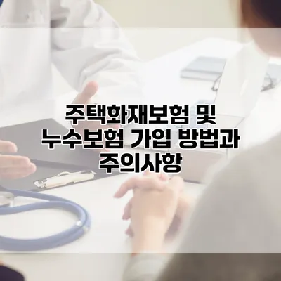 주택화재보험 및 누수보험 가입 방법과 주의사항