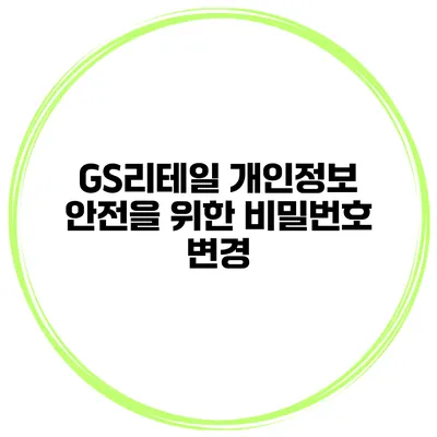 GS리테일 개인정보 안전을 위한 비밀번호 변경