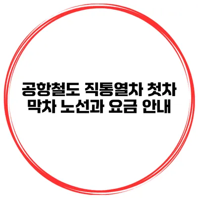 공항철도 직통열차 첫차 막차 노선과 요금 안내