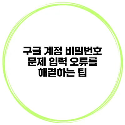 구글 계정 비밀번호 문제 입력 오류를 해결하는 팁