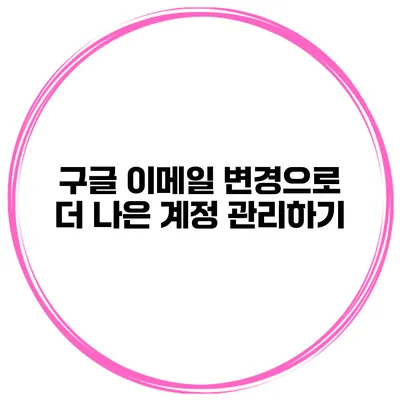 구글 이메일 변경으로 더 나은 계정 관리하기