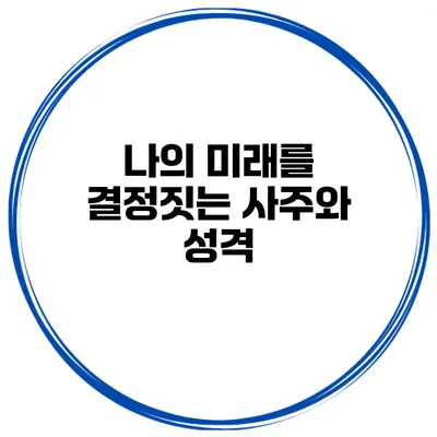 나의 미래를 결정짓는 사주와 성격