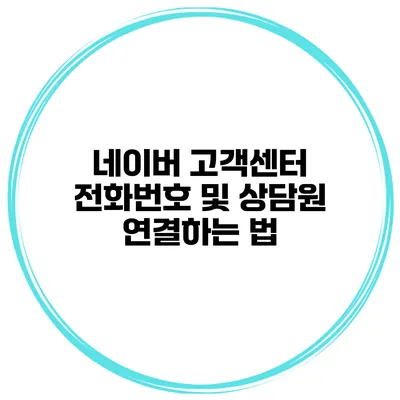 네이버 고객센터 전화번호 및 상담원 연결하는 법