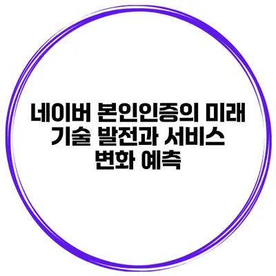 네이버 본인인증의 미래 기술 발전과 서비스 변화 예측