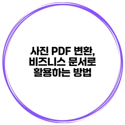 사진 PDF 변환, 비즈니스 문서로 활용하는 방법