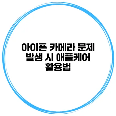 아이폰 카메라 문제 발생 시 애플케어 활용법