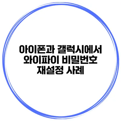 아이폰과 갤럭시에서 와이파이 비밀번호 재설정 사례