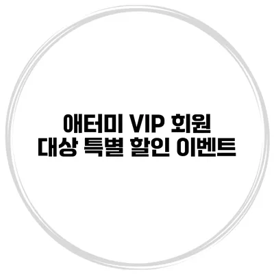 애터미 VIP 회원 대상 특별 할인 이벤트