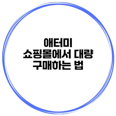 애터미 쇼핑몰에서 대량 구매하는 법