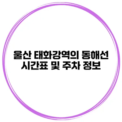 울산 태화강역의 동해선 시간표 및 주차 정보
