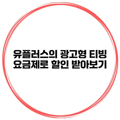 유플러스의 광고형 티빙 요금제로 할인 받아보기