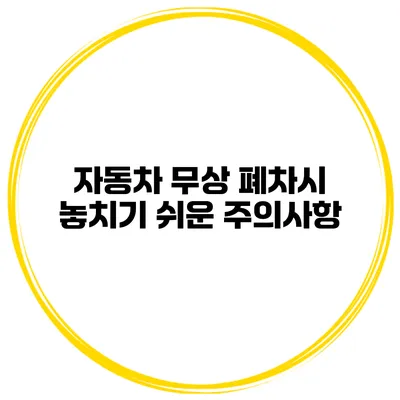 자동차 무상 폐차시 놓치기 쉬운 주의사항