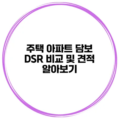 주택 아파트 담보 DSR 비교 및 견적 알아보기