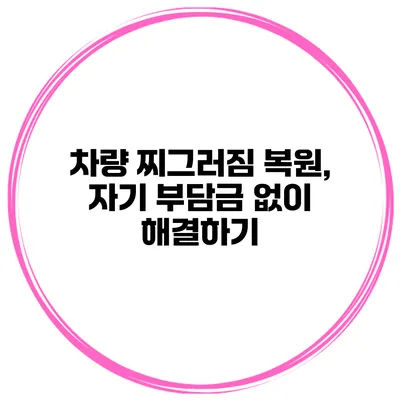 차량 찌그러짐 복원, 자기 부담금 없이 해결하기