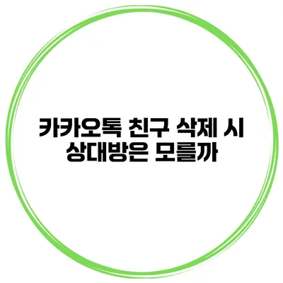 카카오톡 친구 삭제 시 상대방은 모를까?
