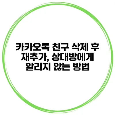 카카오톡 친구 삭제 후 재추가, 상대방에게 알리지 않는 방법