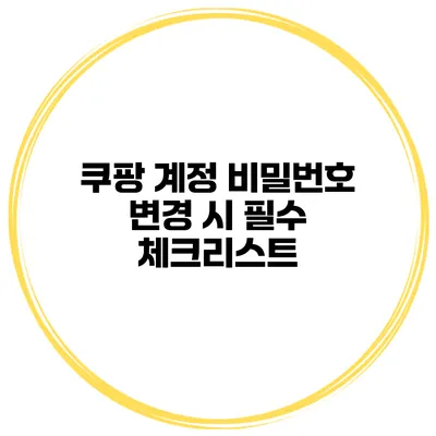쿠팡 계정 비밀번호 변경 시 필수 체크리스트