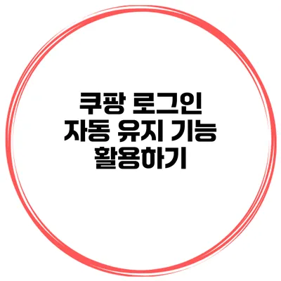쿠팡 로그인 자동 유지 기능 활용하기