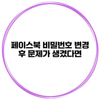 페이스북 비밀번호 변경 후 문제가 생겼다면?